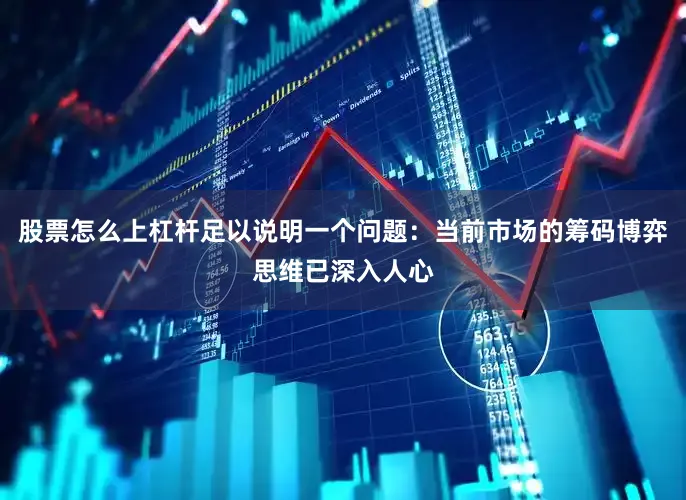 股票怎么上杠杆足以说明一个问题：当前市场的筹码博弈思维已深入人心