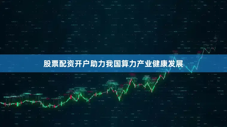 股票配资开户助力我国算力产业健康发展