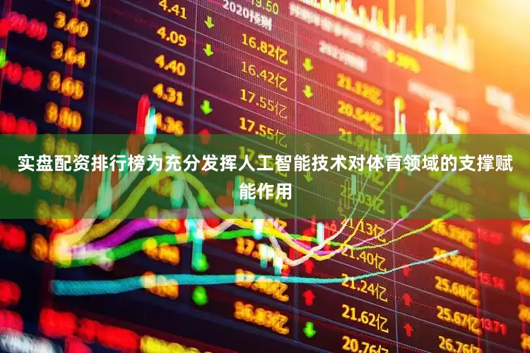 实盘配资排行榜为充分发挥人工智能技术对体育领域的支撑赋能作用