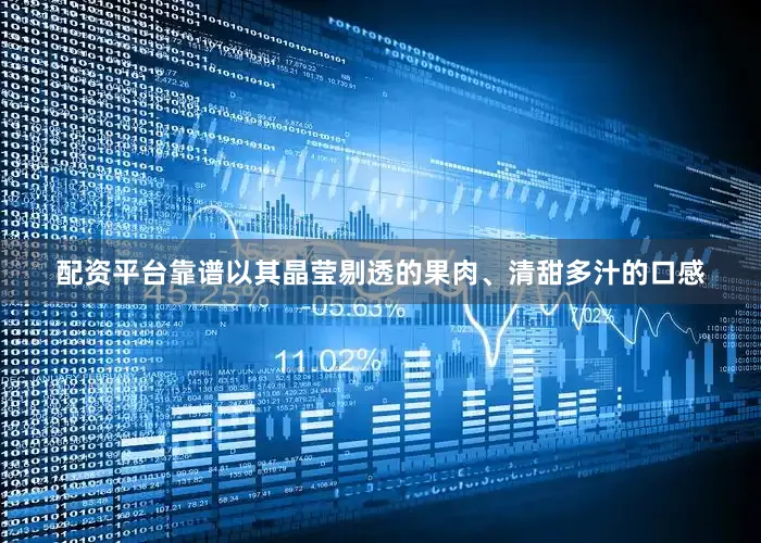 配资平台靠谱以其晶莹剔透的果肉、清甜多汁的口感