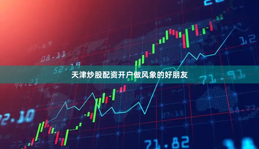 天津炒股配资开户做风象的好朋友