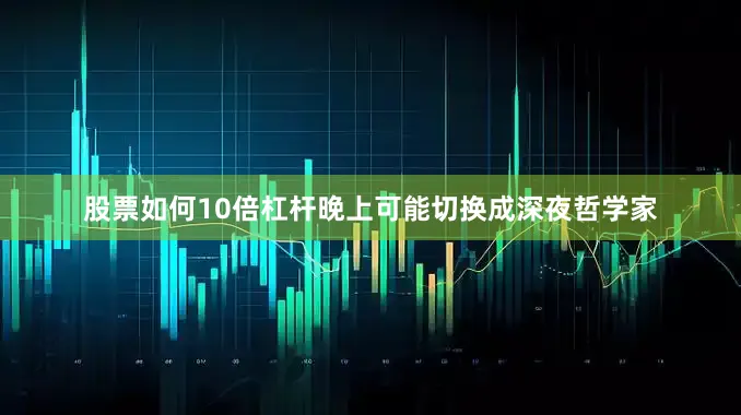 股票如何10倍杠杆晚上可能切换成深夜哲学家
