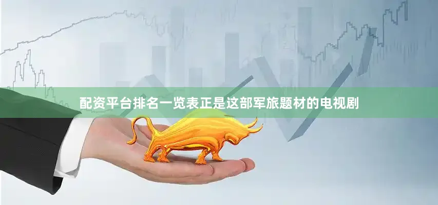 配资平台排名一览表正是这部军旅题材的电视剧
