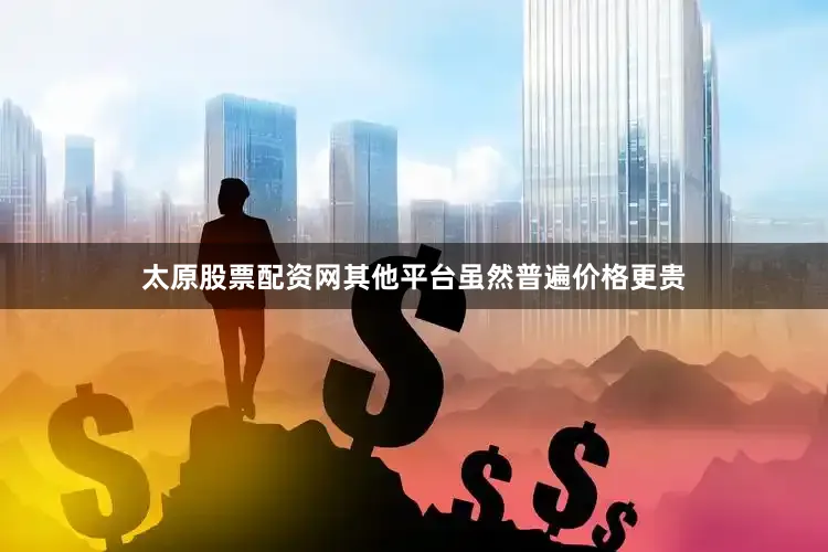 太原股票配资网其他平台虽然普遍价格更贵