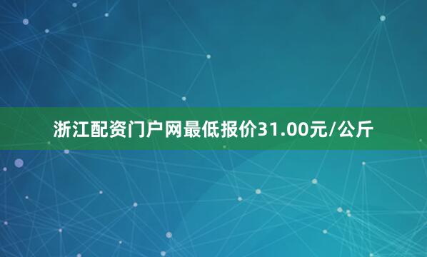 浙江配资门户网最低报价31.00元/公斤