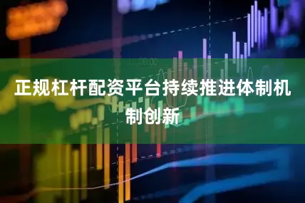 正规杠杆配资平台持续推进体制机制创新