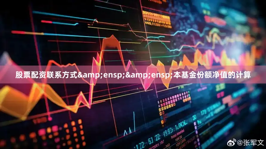 股票配资联系方式&ensp;&ensp;本基金份额净值的计算