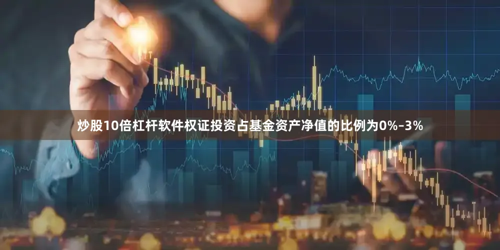 炒股10倍杠杆软件权证投资占基金资产净值的比例为0%–3%