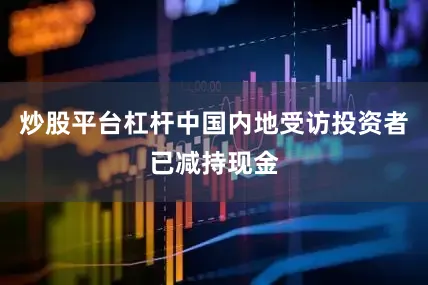 炒股平台杠杆中国内地受访投资者已减持现金