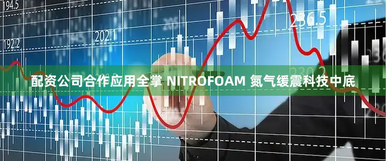 配资公司合作应用全掌 NITROFOAM 氮气缓震科技中底