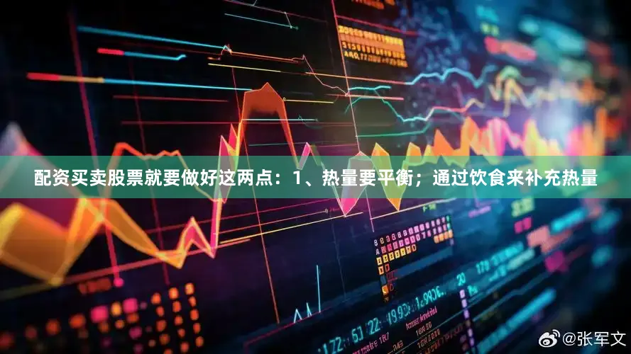 配资买卖股票就要做好这两点：1、热量要平衡；通过饮食来补充热量