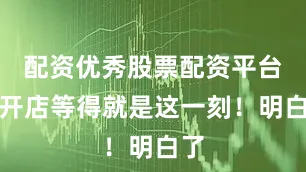配资优秀股票配资平台咱开店等得就是这一刻！明白了