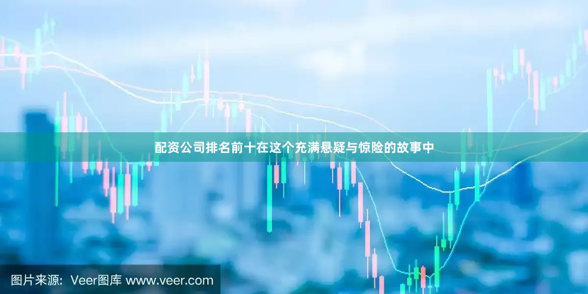 配资公司排名前十在这个充满悬疑与惊险的故事中