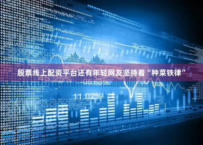 股票线上配资平台还有年轻网友坚持着“种菜铁律”