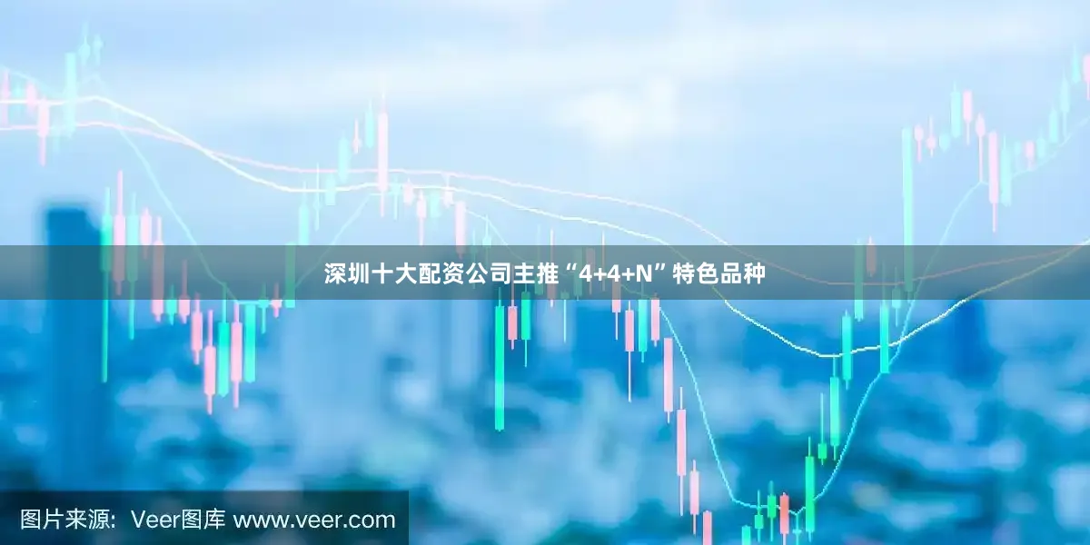 深圳十大配资公司主推“4+4+N”特色品种