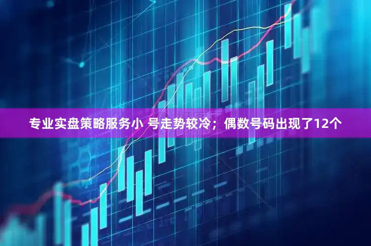 专业实盘策略服务小 号走势较冷；偶数号码出现了12个