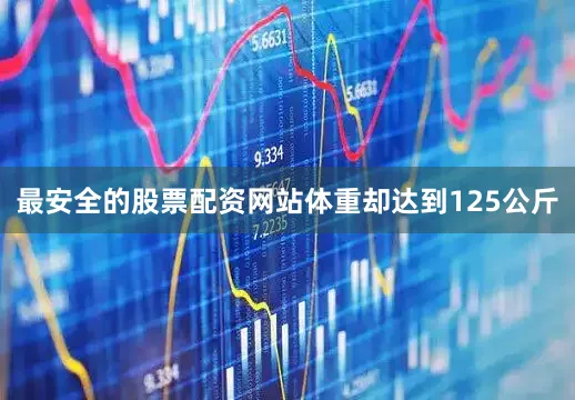 最安全的股票配资网站体重却达到125公斤