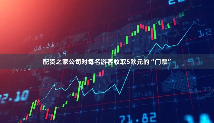 配资之家公司对每名游客收取5欧元的“门票”