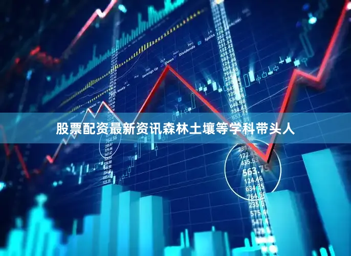 股票配资最新资讯森林土壤等学科带头人