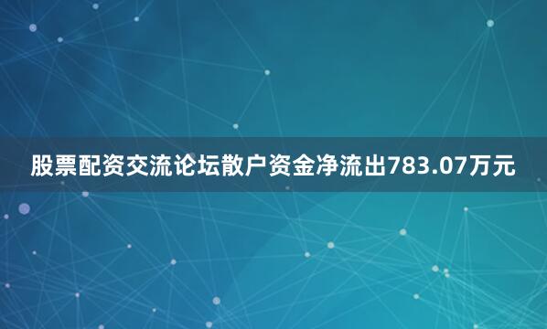 股票配资交流论坛散户资金净流出783.07万元