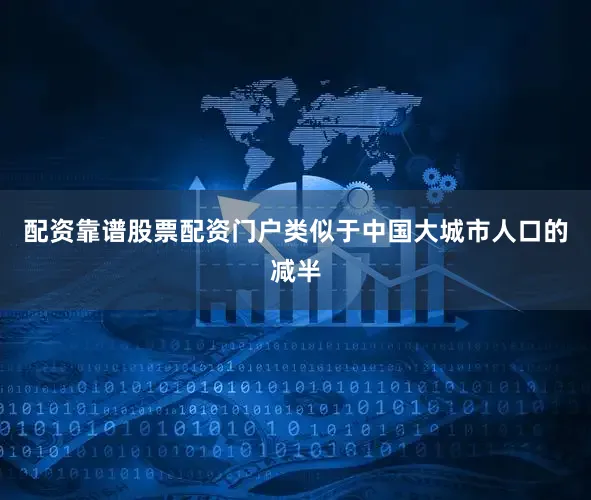 配资靠谱股票配资门户类似于中国大城市人口的减半