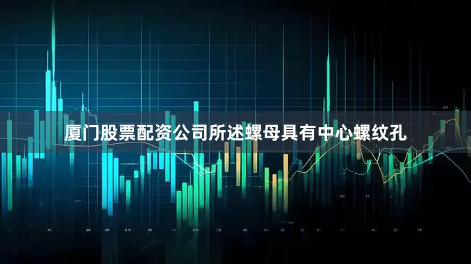 厦门股票配资公司所述螺母具有中心螺纹孔