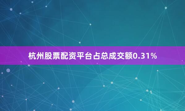 杭州股票配资平台占总成交额0.31%