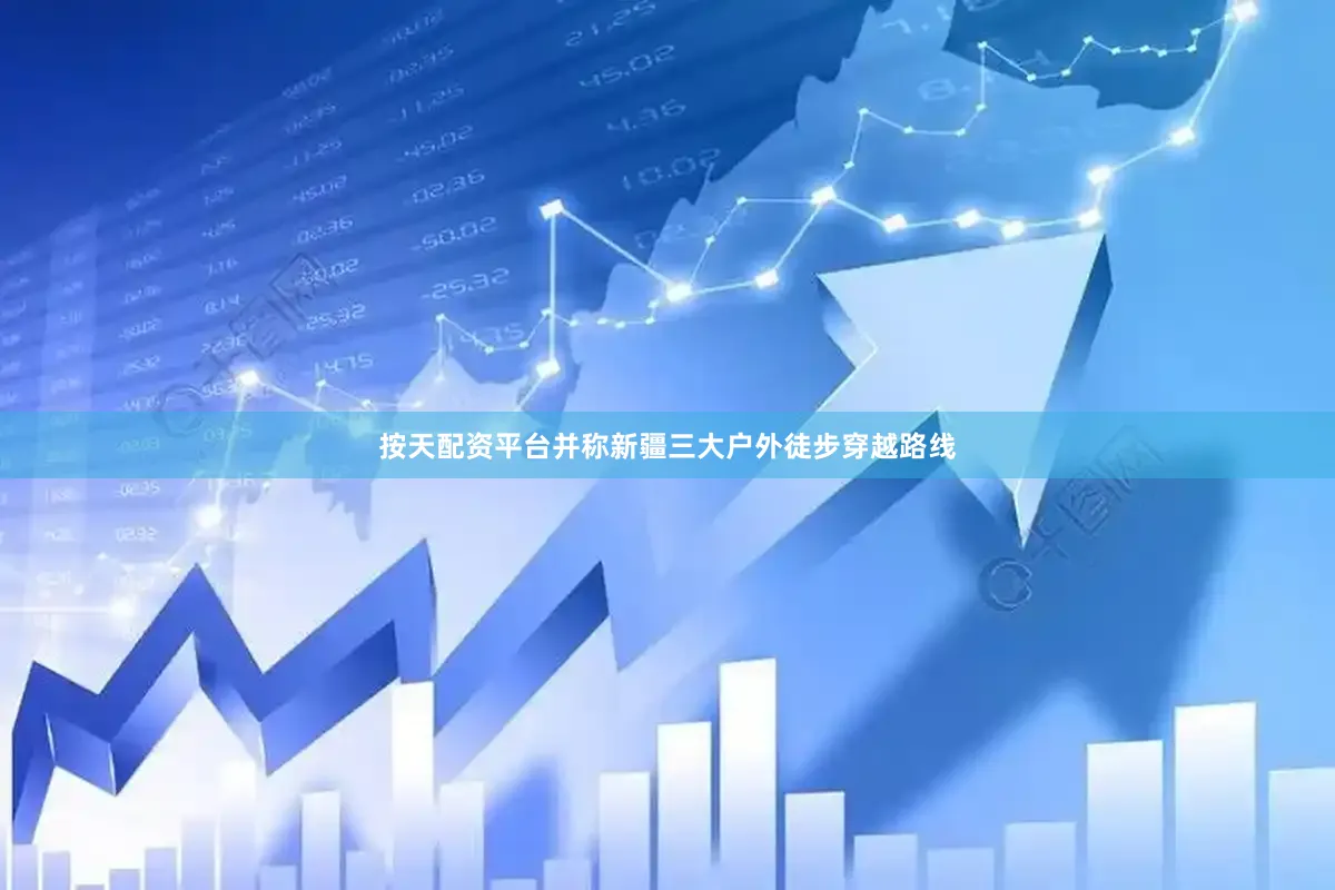 按天配资平台并称新疆三大户外徒步穿越路线