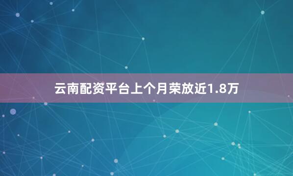 云南配资平台上个月荣放近1.8万