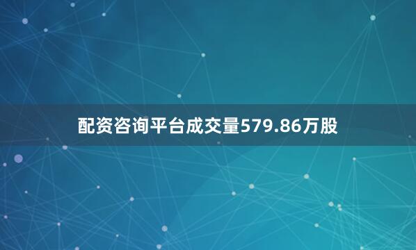 配资咨询平台成交量579.86万股