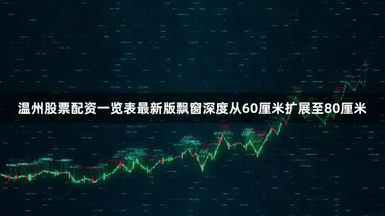 温州股票配资一览表最新版飘窗深度从60厘米扩展至80厘米