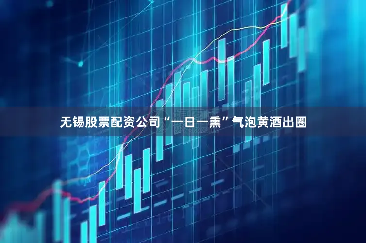 无锡股票配资公司“一日一熏”气泡黄酒出圈