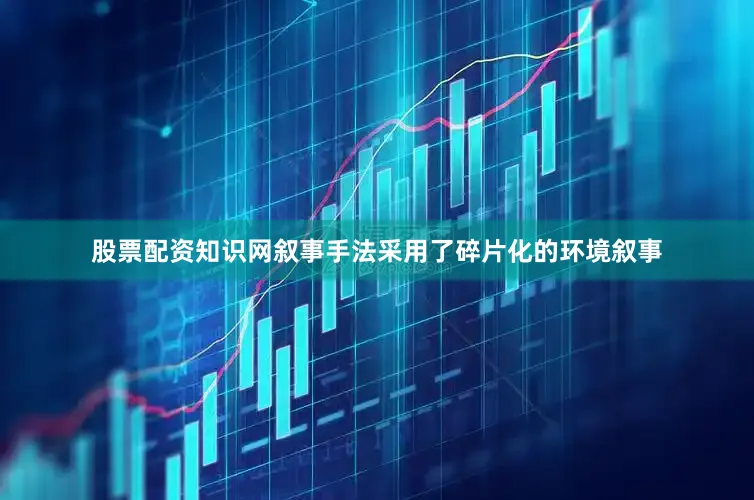 股票配资知识网叙事手法采用了碎片化的环境叙事