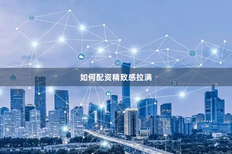 如何配资精致感拉满
