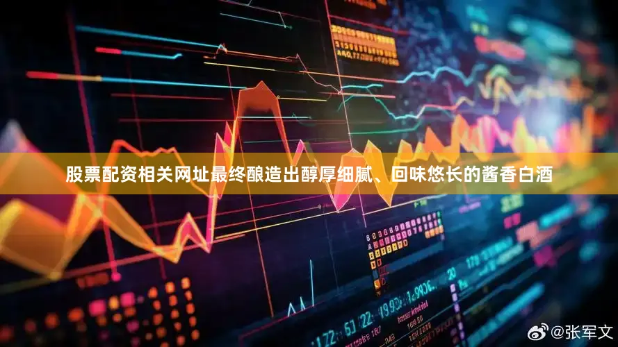 股票配资相关网址最终酿造出醇厚细腻、回味悠长的酱香白酒
