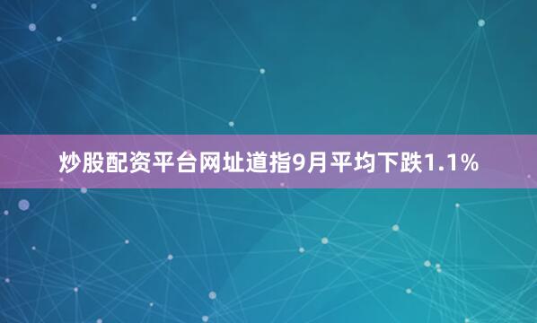 炒股配资平台网址道指9月平均下跌1.1%