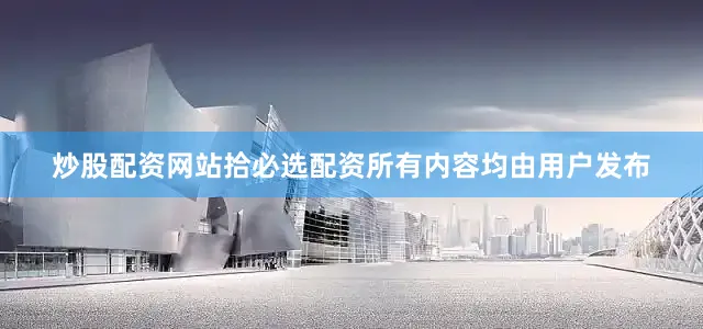 炒股配资网站拾必选配资所有内容均由用户发布