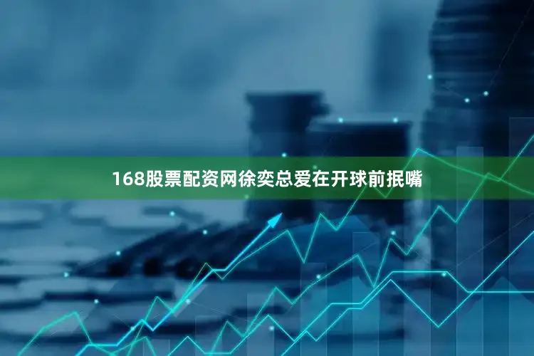 168股票配资网徐奕总爱在开球前抿嘴