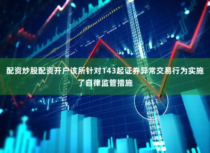 配资炒股配资开户该所针对143起证券异常交易行为实施了自律监管措施