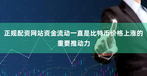 正规配资网站资金流动一直是比特币价格上涨的重要推动力
