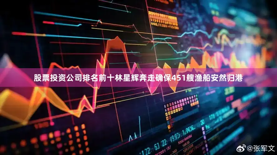 股票投资公司排名前十林星辉奔走确保451艘渔船安然归港