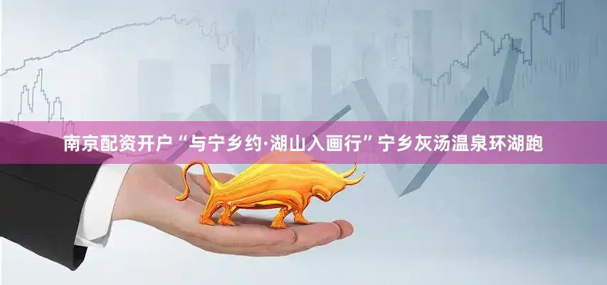 南京配资开户“与宁乡约·湖山入画行”宁乡灰汤温泉环湖跑