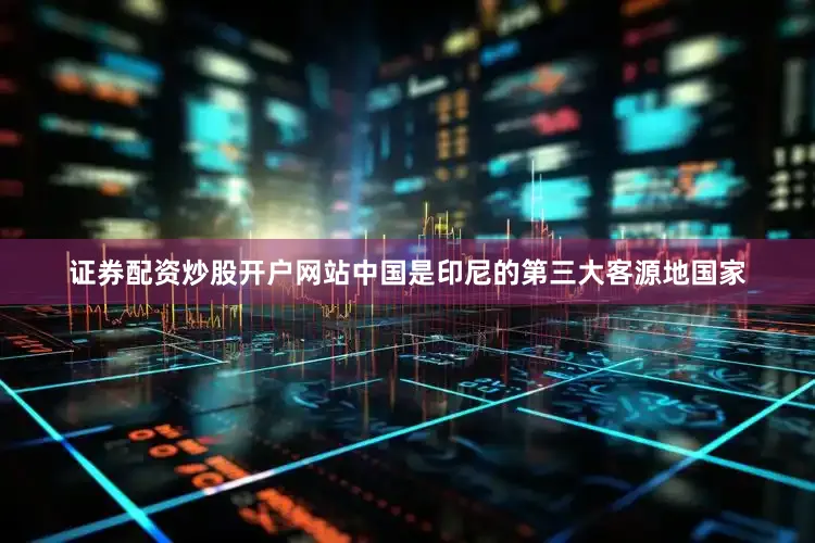 证券配资炒股开户网站中国是印尼的第三大客源地国家