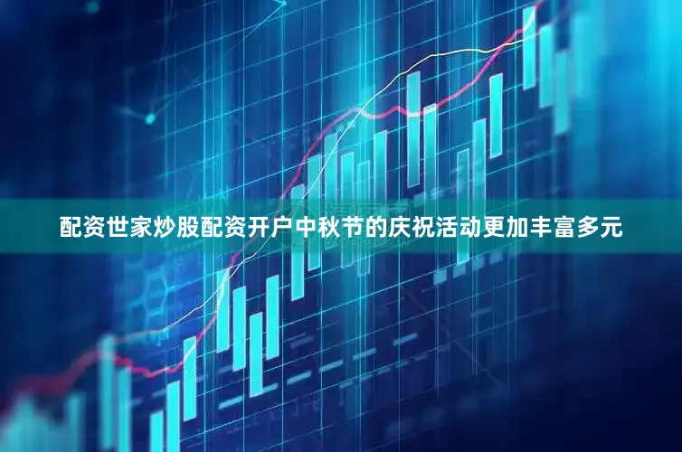 配资世家炒股配资开户中秋节的庆祝活动更加丰富多元
