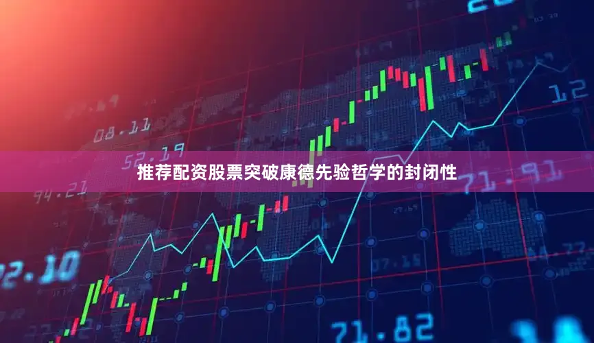 推荐配资股票突破康德先验哲学的封闭性
