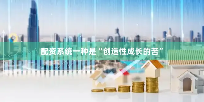 配资系统一种是“创造性成长的苦”