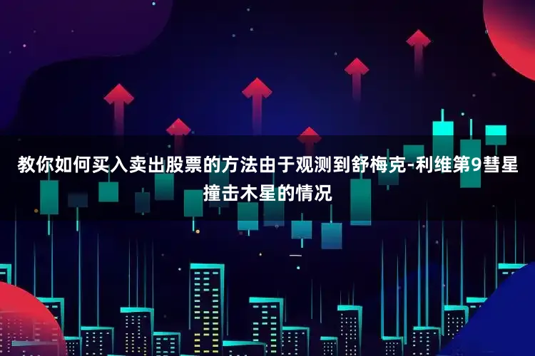 教你如何买入卖出股票的方法由于观测到舒梅克-利维第9彗星撞击木星的情况