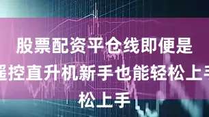 股票配资平仓线即便是遥控直升机新手也能轻松上手